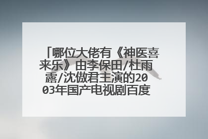 哪位大佬有《神医喜来乐》由李保田/杜雨露/沈傲君主演的2003年国产电视剧百度云免费资源