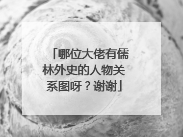 哪位大佬有儒林外史的人物关系图呀?谢谢