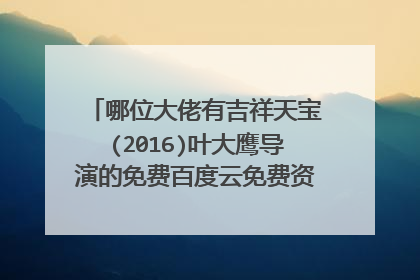 哪位大佬有吉祥天宝(2016)叶大鹰导演的免费百度云免费资源链接在线等谢谢