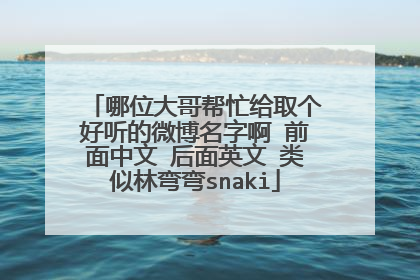 哪位大哥帮忙给取个好听的微博名字啊 前面中文 后面英文 类似林弯弯snaki