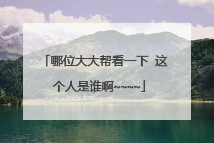 哪位大大帮看一下 这个人是谁啊~~~~