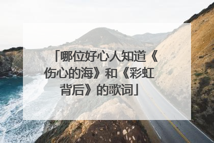 哪位好心人知道《伤心的海》和《彩虹背后》的歌词