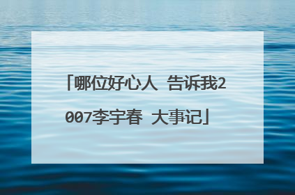 哪位好心人 告诉我2007李宇春 大事记