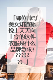哪位帅哥美女知道孙悦上天天向上穿的这件衣服是什么品牌急求????????
