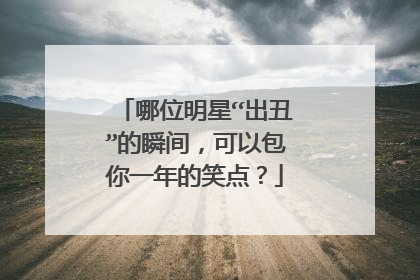 哪位明星“出丑”的瞬间,可以包你一年的笑点?