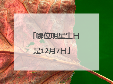 哪位明星生日是12月7日