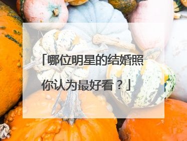 哪位明星的结婚照你认为最好看?