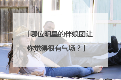 哪位明星的伴娘团让你觉得很有气场?