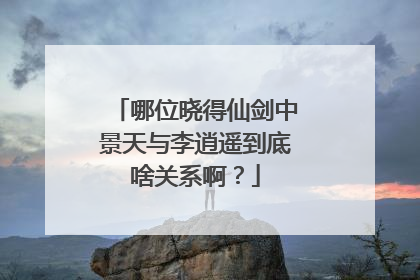 哪位晓得仙剑中景天与李逍遥到底啥关系啊？