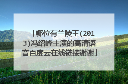 哪位有兰陵王(2013)冯绍峰主演的高清语音百度云在线链接谢谢