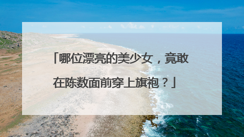 哪位漂亮的美少女，竟敢在陈数面前穿上旗袍？