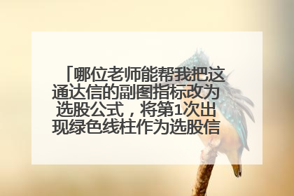 哪位老师能帮我把这通达信的副图指标改为选股公式，将第1次出现绿色线柱作为选股信号进行选股，谢谢！
