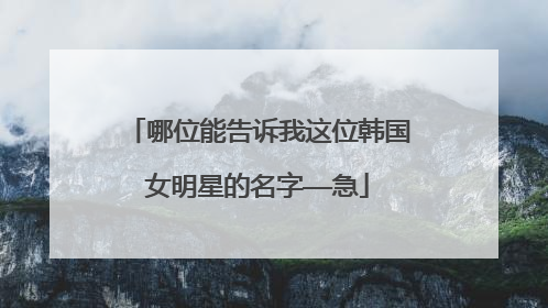 哪位能告诉我这位韩国女明星的名字——急
