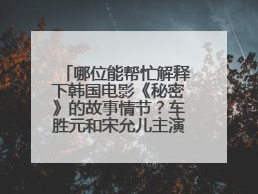 哪位能帮忙解释下韩国电影《秘密》的故事情节?车胜元和宋允儿主演的那部。