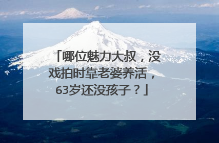 哪位魅力大叔，没戏拍时靠老婆养活，63岁还没孩子？