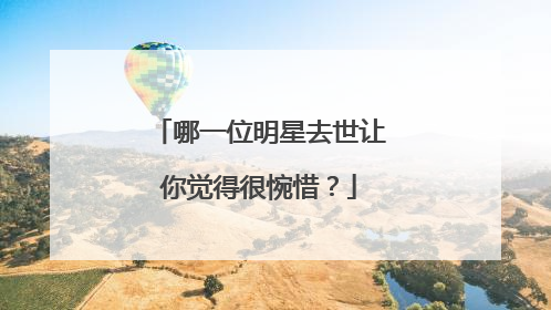 哪一位明星去世让你觉得很惋惜？