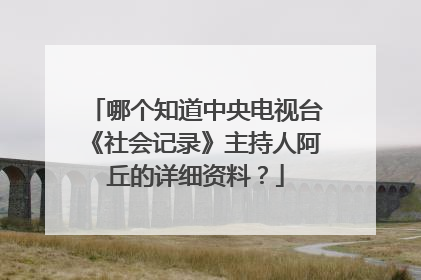 哪个知道中央电视台《社会记录》主持人阿丘的详细资料?