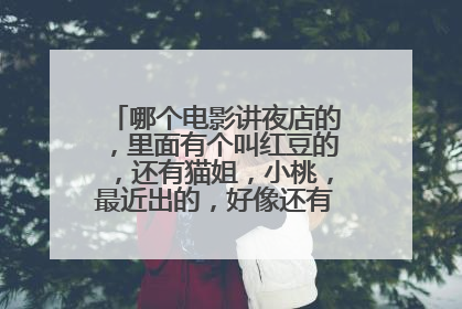 哪个电影讲夜店的,里面有个叫红豆的,还有猫姐,小桃,最近出的,好像还有艋舺精神院什么的