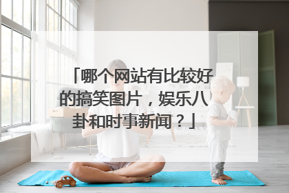 哪个网站有比较好的搞笑图片，娱乐八卦和时事新闻？