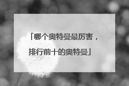 哪个奥特曼最厉害，排行前十的奥特曼