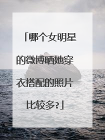 哪个女明星的微博晒她穿衣搭配的照片比较多?