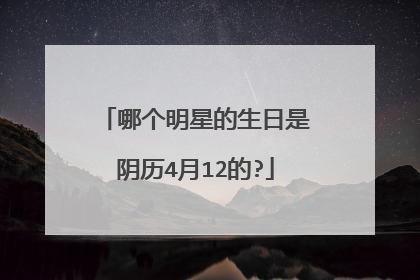 哪个明星的生日是阴历4月12的?
