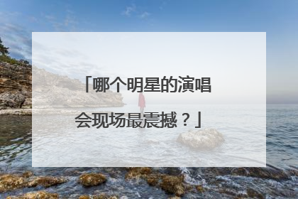 哪个明星的演唱会现场最震撼?