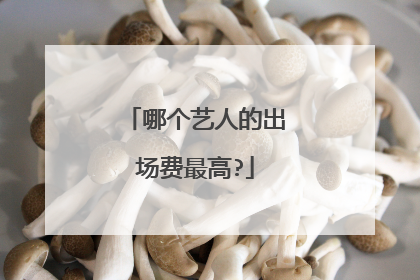 哪个艺人的出场费最高?