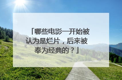 哪些电影一开始被认为是烂片,后来被奉为经典的?