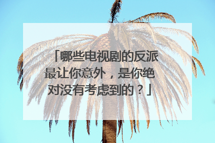 哪些电视剧的反派最让你意外,是你绝对没有考虑到的?