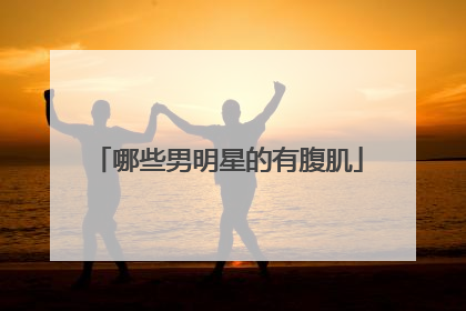 哪些男明星的有腹肌