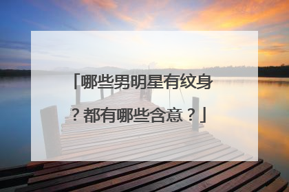 哪些男明星有纹身？都有哪些含意？