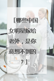 哪些中国女明星嫁给老外，是你意想不到的？