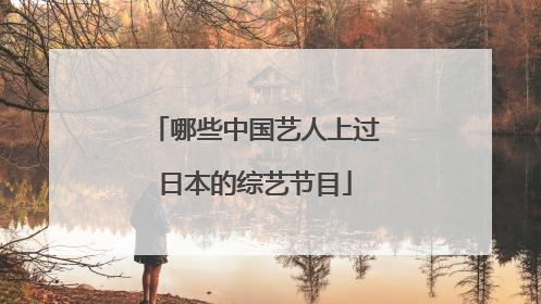 哪些中国艺人上过日本的综艺节目