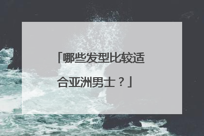 哪些发型比较适合亚洲男士？