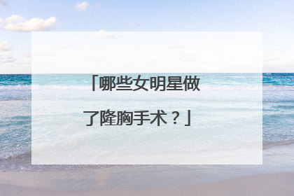 哪些女明星做了隆胸手术？