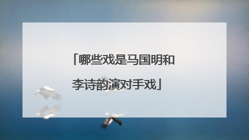 哪些戏是马国明和李诗韵演对手戏