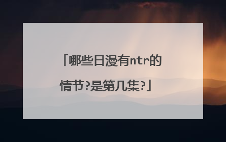 哪些日漫有ntr的情节?是第几集?