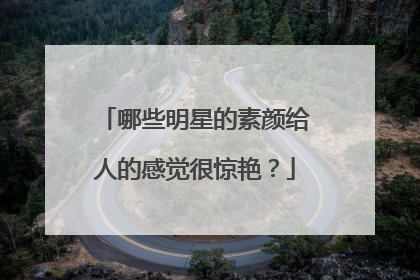 哪些明星的素颜给人的感觉很惊艳？