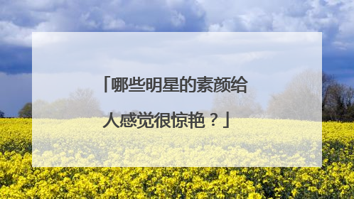 哪些明星的素颜给人感觉很惊艳？