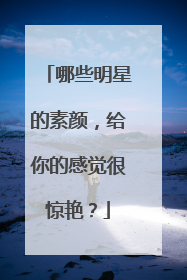 哪些明星的素颜，给你的感觉很惊艳？
