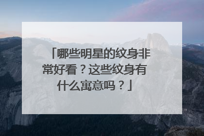 哪些明星的纹身非常好看？这些纹身有什么寓意吗？