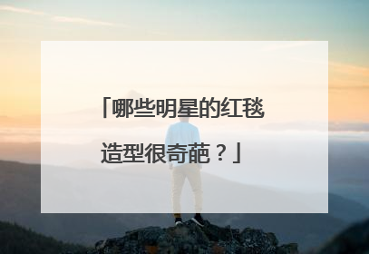 哪些明星的红毯造型很奇葩?