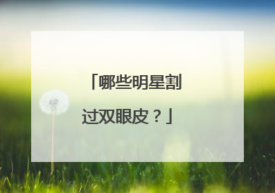 哪些明星割过双眼皮？