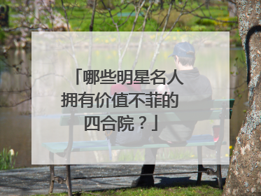 哪些明星名人拥有价值不菲的四合院?