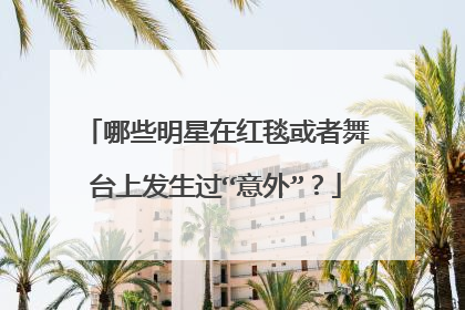 哪些明星在红毯或者舞台上发生过“意外”？