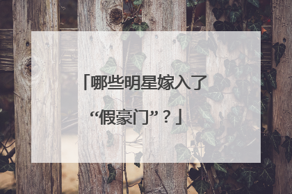 哪些明星嫁入了“假豪门”?