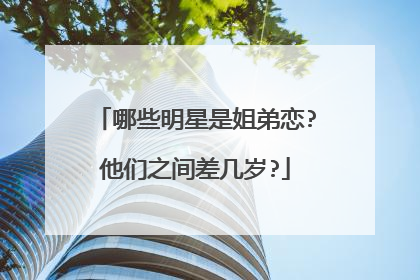 哪些明星是姐弟恋?他们之间差几岁?
