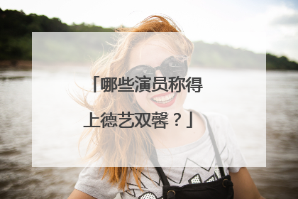 哪些演员称得上德艺双馨?