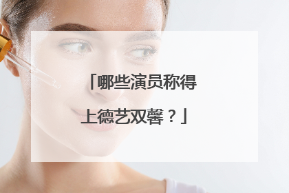 哪些演员称得上德艺双馨？